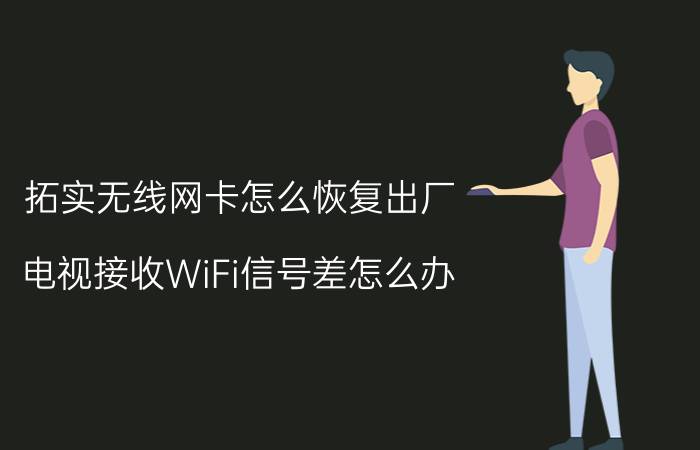 拓实无线网卡怎么恢复出厂 电视接收WiFi信号差怎么办？